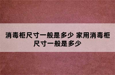 消毒柜尺寸一般是多少 家用消毒柜尺寸一般是多少